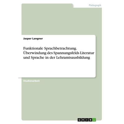 Funktionale Sprachbetrachtung. Überwindung des Spannungsfelds Literatur und Sprache in der Lehramtsausbildung, Taschenbuch von Jasper Langner, GRIN,