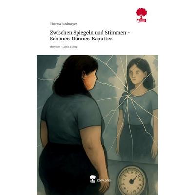 Zwischen Spiegeln und Stimmen - Schöner. Dünner. Kaputter.. Life is a Story - story.one, Gebundene Ausgabe von Theresa Riedmayer, Storylution,