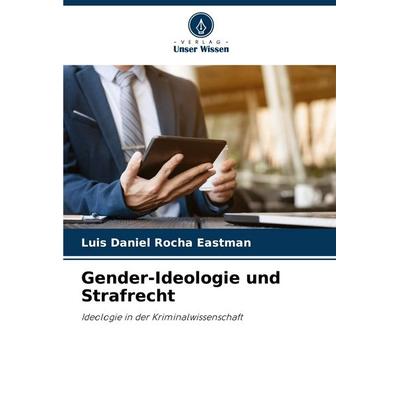 Gender-Ideologie und Strafrecht, Taschenbuch von Luis Daniel Rocha Eastman, Verlag Unser Wissen, 978-620-6-94603-8