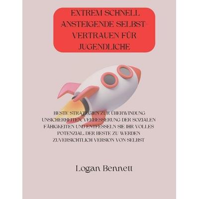 EXTREM SCHNELL ANSTEIGENDE SELBST- VERTRAUEN FÜR JUGENDLICHE, Taschenbuch von Logan Bennett, Independently Published