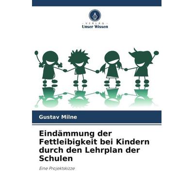 Eindämmung der Fettleibigkeit bei Kindern durch den Lehrplan der Schulen, Taschenbuch von Gustav Milne, Verlag Unser Wissen, 978-620-5-12337-9