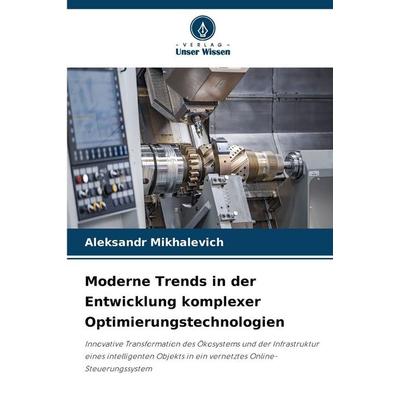 Moderne Trends in der Entwicklung komplexer Optimierungstechnologien, Taschenbuch von Aleksandr Mihalevich, Verlag Unser Wissen, 978-620-9-31632-6