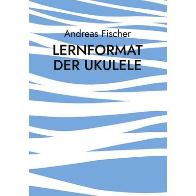 Lernformat der Ukulele, Taschenbuch von Andreas Fischer, BoD – Books on Demand, 978-3-696-36374-1
