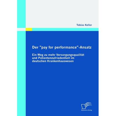 Der 'pay for performance'-Ansatz: Ein Weg zu mehr Versorgungsqualität und Patientenzufriedenheit im deutschen Krankenhauswesen, Taschenbuch von Tobias