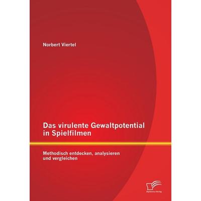 Das virulente Gewaltpotential in Spielfilmen: Methodisch entdecken, analysieren und vergleichen, Taschenbuch von Norbert Viertel, Diplomica Verlag