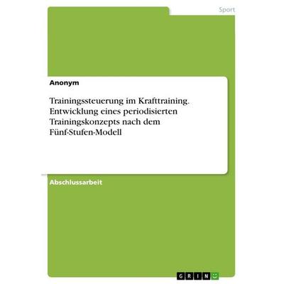 Trainingssteuerung im Krafttraining. Entwicklung eines periodisierten Trainingskonzepts nach dem Fünf-Stufen-Modell, Taschenbuch von Anonymous, GRIN,