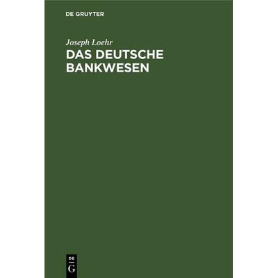 Das Deutsche Bankwesen, Gebundene Ausgabe von Joseph Loehr, De Gruyter, 978-3-11-236811-4