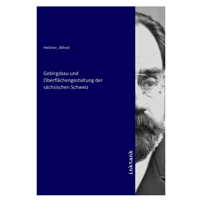Inktank Publishing Gebirgsbau und Oberflächengestaltung der sächsischen Schweiz (Softcover, Alfred Hettner) (56121226)