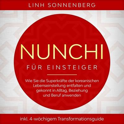 Nunchi für Einsteiger: Wie Sie die Superkräfte der koreanischen Lebenseinstellung entfalten und gekonnt in Alltag, Beziehung und Beruf anwenden -