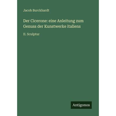 Der Cicerone: eine Anleitung zum Genuss der Kunstwerke italiens, Taschenbuch von Jacob Burckhardt, Antigonos Verlag, 978-3-566-02779-7