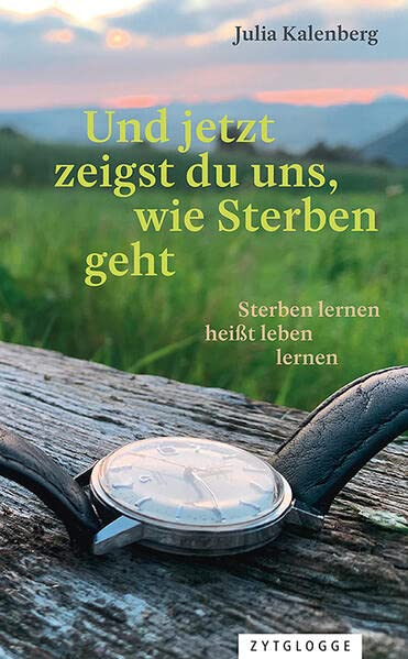 Julia Kalenberg - Und jetzt zeigst du uns, wie Sterben geht: Sterben lernen heißt leben lernen - Preis vom 16.10.2026 11:41:07 h