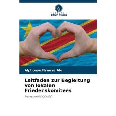 Leitfaden zur Begleitung von lokalen Friedenskomitees, Taschenbuch von Alphonse Nyanya Alo, Verlag Unser Wissen, 978-620-6-22755-7