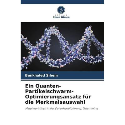 Ein Quanten-Partikelschwarm-Optimierungsansatz für die Merkmalsauswahl, Taschenbuch von Benkhaled Sihem, Verlag Unser Wissen, 978-620-5-00581-1