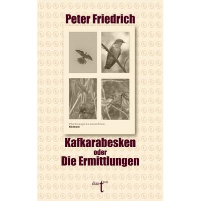 Kafkarabesken oder Die Ermittlungen, Taschenbuch von Peter Friedrich, Verlag duotincta GbR, 978-3-946086-88-8