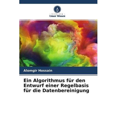 Ein Algorithmus für den Entwurf einer Regelbasis für die Datenbereinigung, Taschenbuch von Alomgir Hossain,Al Amin,Ovijit Roy, Verlag Unser Wissen,