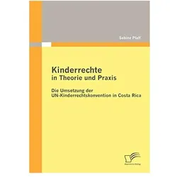 Kinderrechte in Theorie und Praxis: Die Umsetzung der UN-Kinderrechtskonvention in Costa Rica, Fachbücher von Sabine Pfaff