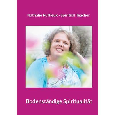 Bodenständige Spiritualität, Taschenbuch von Nathalie Ruffieux, BoD – Books on Demand, 978-3-695-15861-4