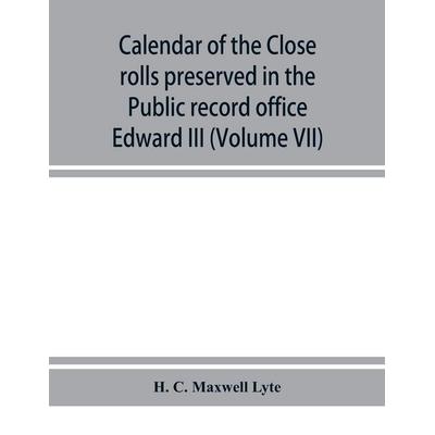 Calendar of the Close rolls preserved in the Public record office prepared under the superintendence of the deputy keeper of the records Edward III