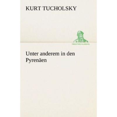 Unter anderem in den Pyrenäen, Taschenbuch von Kurt Tucholsky, Tredition, 978-3-8424-2035-9