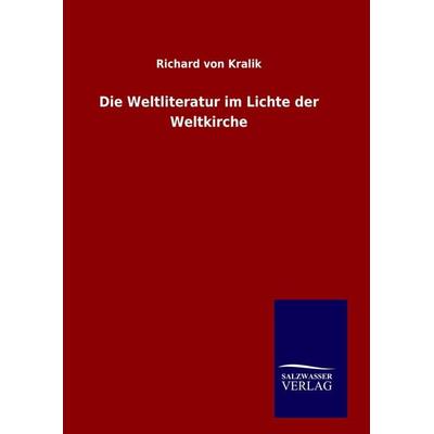 Die Weltliteratur im Lichte der Weltkirche, Gebundene Ausgabe von Richard Kralik, BoD - Books on Demand, 978-3-8460-8521-9