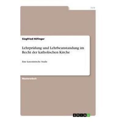 Lehrprüfung und Lehrbeanstandung im Recht der katholischen Kirche, Taschenbuch von Siegfried Höfinger, GRIN, 978-3-656-27891-7