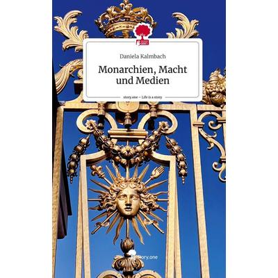 Monarchien, Macht und Medien. Life is a Story - story.one, Gebundene Ausgabe von Daniela Kalmbach, Story.one publishing, 978-3-7115-0282-7