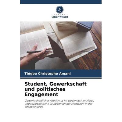 Student, Gewerkschaft und politisches Engagement, Taschenbuch von Tiégbé Christophe Amani, Verlag Unser Wissen, 978-620-6-23086-1
