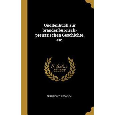 Quellenbuch Zur Brandenburgisch-Preussischen Geschichte, Etc., Gebundene Ausgabe von Friedrich Zurbonsen, Creative Media Partners, LLC,