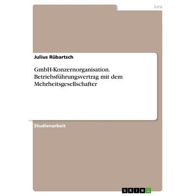 GmbH-Konzernorganisation. Betriebsführungsvertrag mit dem Mehrheitsgesellschafter, Taschenbuch von Julius Rübartsch, GRIN, 978-3-346-63093-3