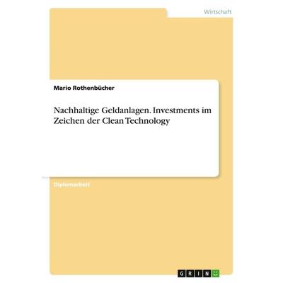 Nachhaltige Geldanlagen. Investments im Zeichen der Clean Technology, Taschenbuch von Mario Rothenbücher, GRIN, 978-3-640-74279-0
