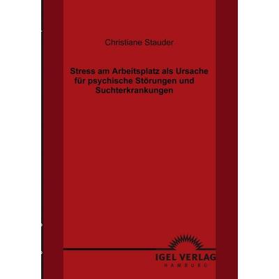 Stress am Arbeitsplatz als Ursache für psychische Störungen und Suchterkrankungen, Taschenbuch von Christiane Stauder, Igel Verlag Literatur &