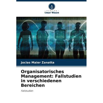 Organisatorisches Management: Fallstudien in verschiedenen Bereichen, Taschenbuch von Jocias Maier Zanatta, Verlag Unser Wissen, 978-620-8-71478-9