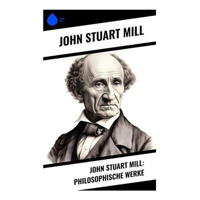 John Stuart Mill: Philosophische Werke, Taschenbuch von John Stuart Mill, Sharp Ink, 978-80-283-4918-9