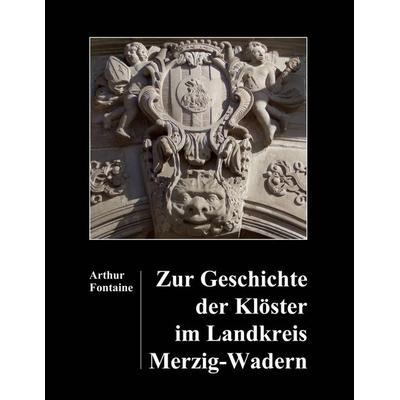 Zur Geschichte der Klöster im Landkreis Merzig-Wadern, Gebundene Ausgabe von Arthur Fontaine, BoD – Books on Demand, 978-3-7519-5172-2
