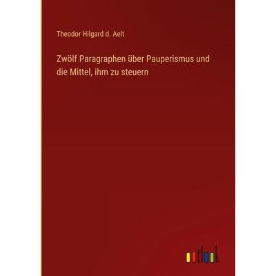 Zwölf Paragraphen über Pauperismus und die Mittel, ihm zu steuern, Gebundene Ausgabe von Theodor Hilgard d. Aelt, Outlook, 978-3-368-55725-6