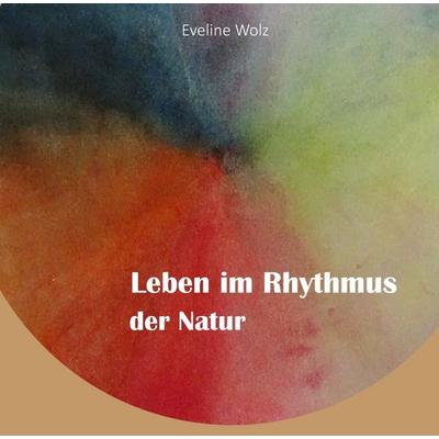 Leben im Rhythmus der Natur, Gebundene Ausgabe von Eveline Wolz Diplom Vitaltrainerin, Bookmundo, 978-94-038-9522-2