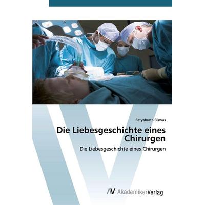 Die Liebesgeschichte eines Chirurgen, Taschenbuch von Satyabrata Biswas, AV Akademikerverlag, 978-620-2-22960-9