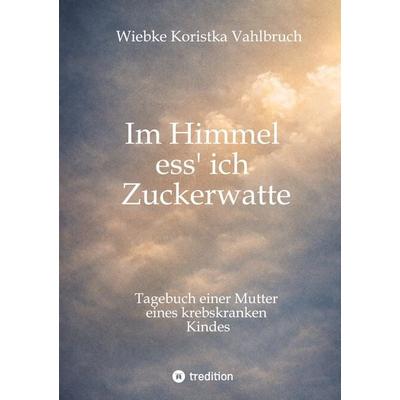 Im Himmel ess' ich Zuckerwatte, Taschenbuch von Wiebke Koristka Vahlbruch, Tredition, 978-3-384-81868-3