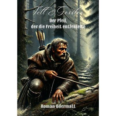 Tell & Gessler - Der Pfeil, der die Freiheit entfesselte, Taschenbuch von Roman Odermatt, BoD – Books on Demand, 978-3-695-13415-1