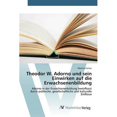 Theodor W. Adorno und sein Einwirken auf die Erwachsenenbildung, Taschenbuch von Martina Cernec, AV Akademikerverlag, 978-3-639-84311-8
