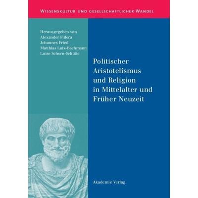 Politischer Aristotelismus und Religion in Mittelalter und Früher Neuzeit, Gebundene Ausgabe von Alexander Fidora,Johannes Fried,Matthias