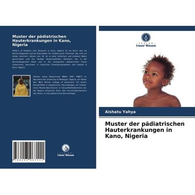 Muster der pädiatrischen Hauterkrankungen in Kano, Nigeria, Taschenbuch von Aishatu Yahya, Verlag Unser Wissen, 978-620-3-96711-1
