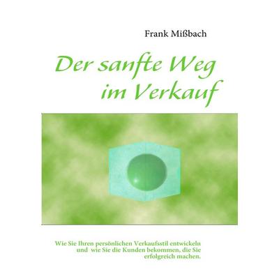 Der sanfte Weg im Verkauf, Taschenbuch von Frank Missbach, BoD – Books on Demand, 978-3-8391-8287-1