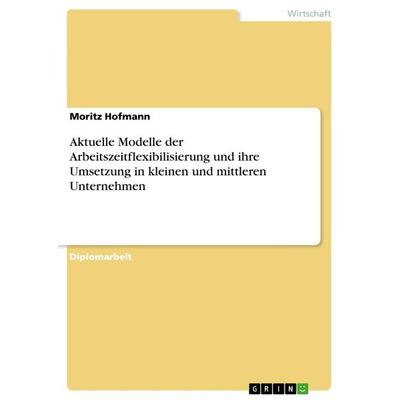 Aktuelle Modelle der Arbeitszeitflexibilisierung und ihre Umsetzung in kleinen und mittleren Unternehmen, Taschenbuch von Moritz Hofmann, GRIN,