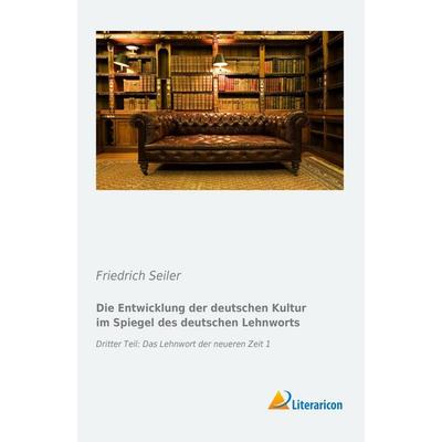 Die Entwicklung der deutschen Kultur im Spiegel des deutschen Lehnworts, Taschenbuch von Friedrich Seiler, Literaricon, 978-3-95697-351-2