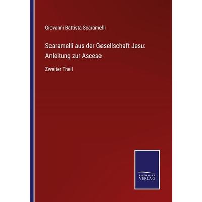 Scaramelli aus der Gesellschaft Jesu: Anleitung zur Ascese, Taschenbuch von Giovanni Battista Scaramelli, BoD - Books on Demand, 978-3-7525-4398-8