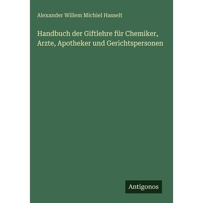 Handbuch der Giftlehre für Chemiker, Arzte, Apotheker und Gerichtspersonen, Gebundene Ausgabe von Alexander Willem Michiel Hasselt, Antigonos Verlag,