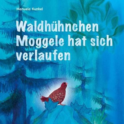 Waldhühnchen Moggele hat sich verlaufen, Gebundene Ausgabe von Manuela Kunkel, BoD – Books on Demand, 978-3-696-77703-6