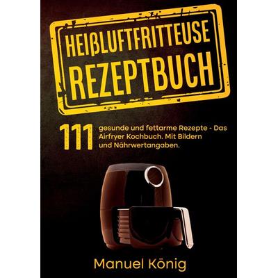Heißluftfritteuse Rezeptbuch, Taschenbuch von Manuel König,Lissy Wenig, Tredition, 978-3-347-97743-3