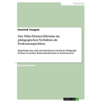 Das Nähe-Distanz-Dilemma im pädagogischen Verhältnis als Professionsproblem, Taschenbuch von Dominik Voegele, GRIN, 978-3-656-29894-6